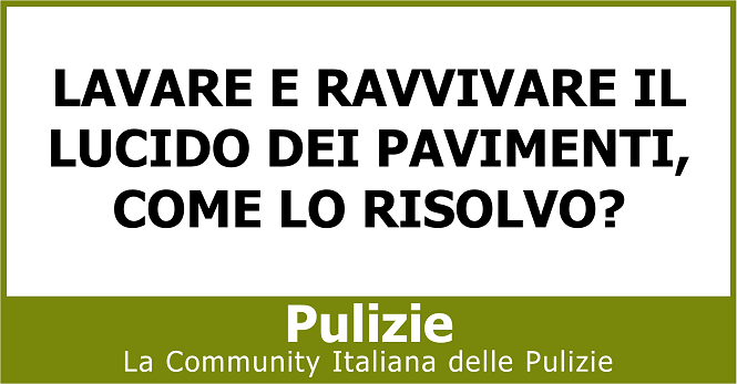 Lavare e ravvivare il lucido dei pavimenti come lo risolvo