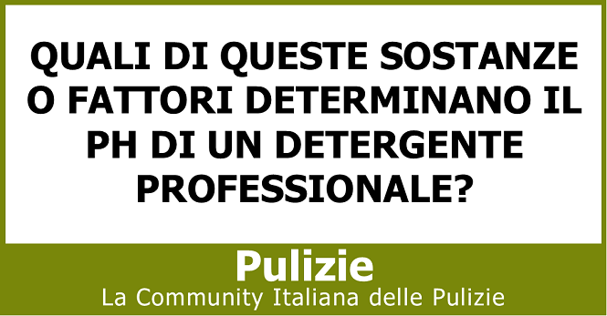 Quali di queste sostanze o fattori determinano il ph di un detergente professionale