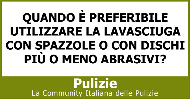 Quando è preferibile utilizzare la lavasciuga con spazzole o con dischi più o meno abrasivi